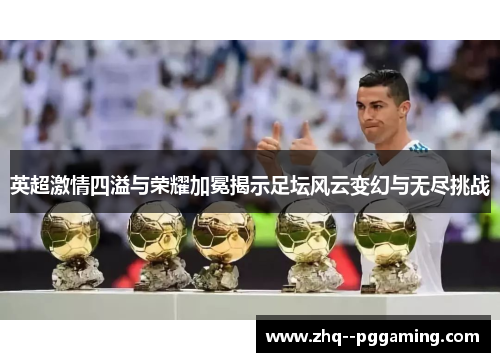 英超激情四溢与荣耀加冕揭示足坛风云变幻与无尽挑战 英超激情四溢与荣耀加冕揭示足坛风云变幻与无尽挑战