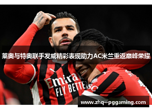 莱奥与特奥联手发威精彩表现助力AC米兰重返巅峰荣耀