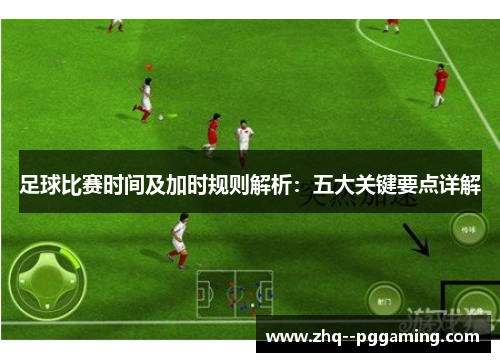 足球比赛时间及加时规则解析:五大关键要点详解 足球比赛时间及加时规则解析:五大关键要点详解