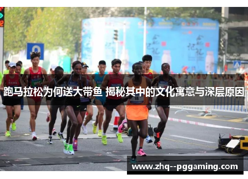 跑马拉松为何送大带鱼 揭秘其中的文化寓意与深层原因 跑马拉松为何送大带鱼 揭秘其中的文化寓意与深层原因