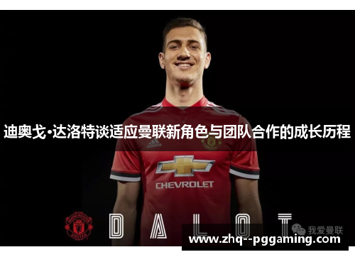 迪奥戈·达洛特谈适应曼联新角色与团队合作的成长历程 迪奥戈·达洛特谈适应曼联新角色与团队合作的成长历程