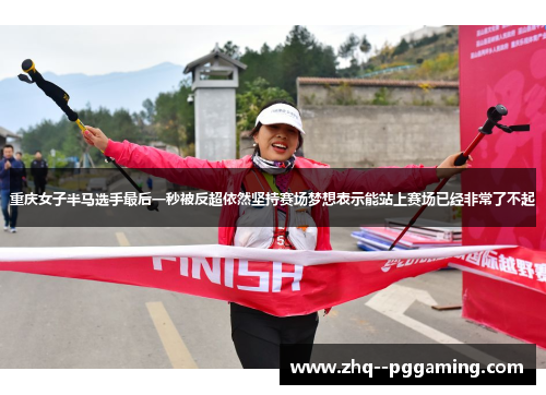 重庆女子半马选手最后一秒被反超依然坚持赛场梦想表示能站上赛场已经非常了不起