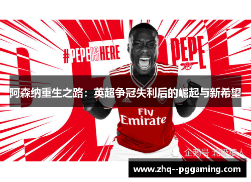 阿森纳重生之路：英超争冠失利后的崛起与新希望