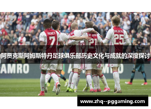 阿贾克斯阿姆斯特丹足球俱乐部历史文化与成就的深度探讨