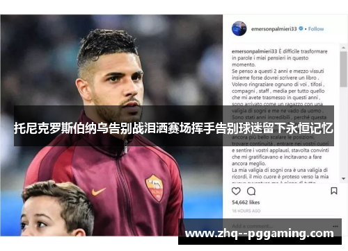 托尼克罗斯伯纳乌告别战泪洒赛场挥手告别球迷留下永恒记忆