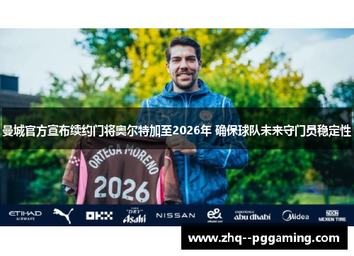 曼城官方宣布续约门将奥尔特加至2026年 确保球队未来守门员稳定性 曼城官方宣布续约门将奥尔特加至2026年 确保球队未来守门员稳定性