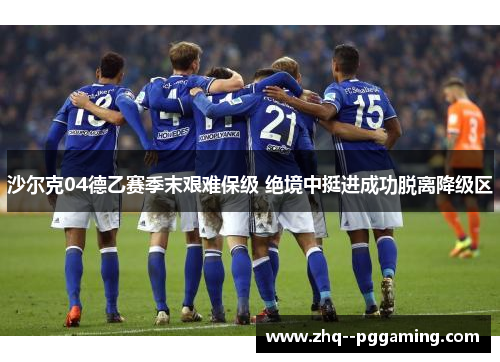 沙尔克04德乙赛季末艰难保级 绝境中挺进成功脱离降级区 沙尔克04德乙赛季末艰难保级 绝境中挺进成功脱离降级区