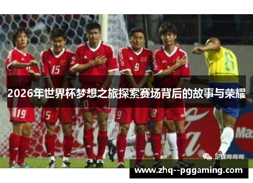2026年世界杯梦想之旅探索赛场背后的故事与荣耀 2026年世界杯梦想之旅探索赛场背后的故事与荣耀