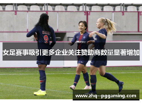 女足赛事吸引更多企业关注赞助商数量显著增加