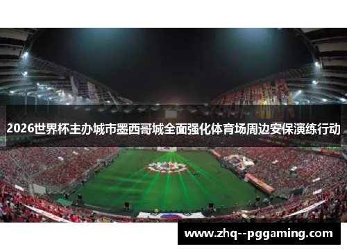 2026世界杯主办城市墨西哥城全面强化体育场周边安保演练行动 2026世界杯主办城市墨西哥城全面强化体育场周边安保演练行动