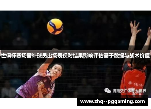 世俱杯赛场替补球员出场表现对结果影响评估基于数据与战术价值 世俱杯赛场替补球员出场表现对结果影响评估基于数据与战术价值