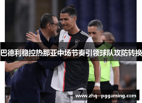 巴德利稳控热那亚中场节奏引领球队攻防转换