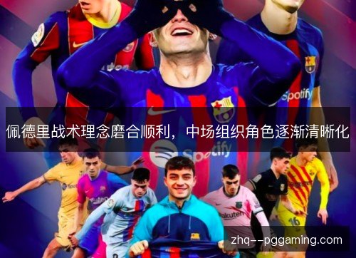 佩德里战术理念磨合顺利，中场组织角色逐渐清晰化